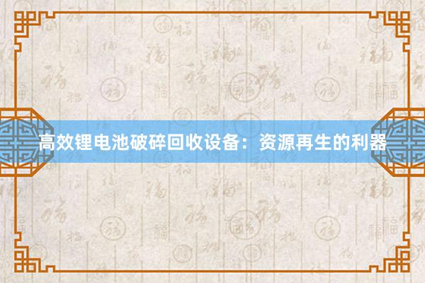 高效锂电池破碎回收设备：资源再生的利器