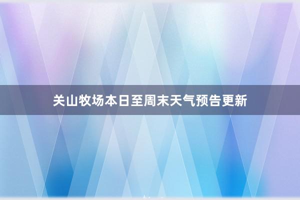 关山牧场本日至周末天气预告更新