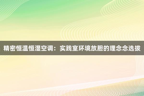 精密恒温恒湿空调：实践室环境放胆的理念念选拔