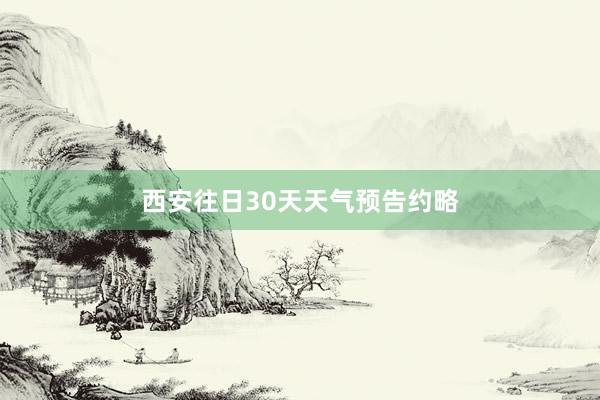 西安往日30天天气预告约略