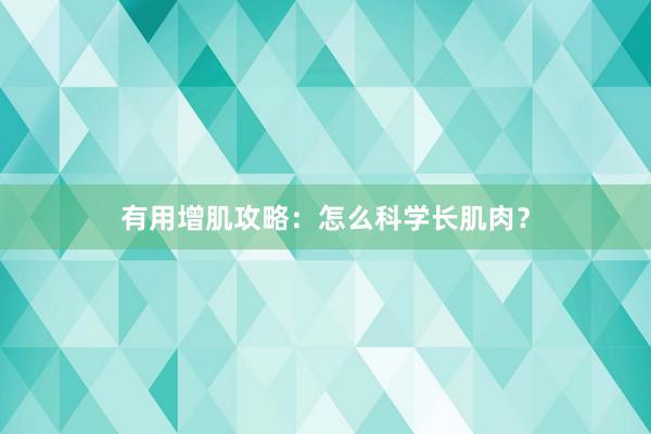 有用增肌攻略：怎么科学长肌肉？